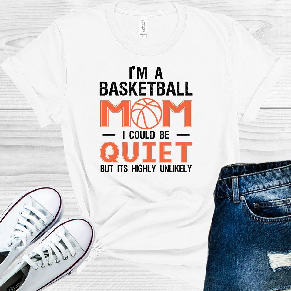 I'm a Basketball Mom -- Could Be Quiet But Highly Unlikely Graphic Tee